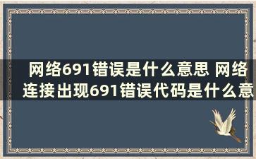 网络691错误是什么意思 网络连接出现691错误代码是什么意思